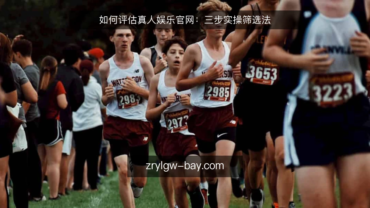 如何评估真人娱乐官网:三步实操筛选法