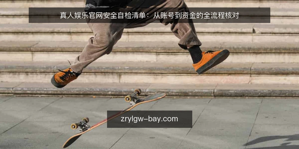 真人娱乐官网安全自检清单:从账号到资金的全流程核对 — 账号安全现状盘点 配图