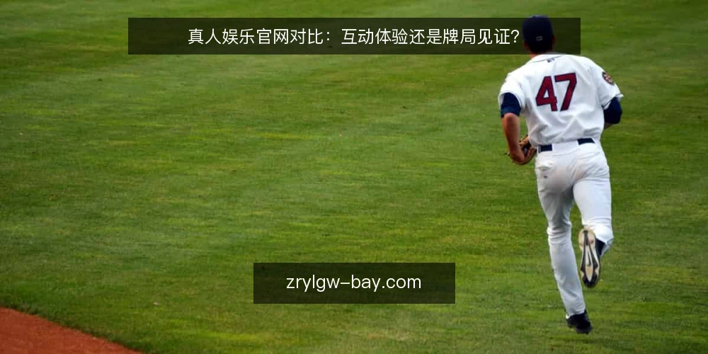 真人娱乐官网对比:互动体验还是牌局见证? — 基线:明确对比维度 配图