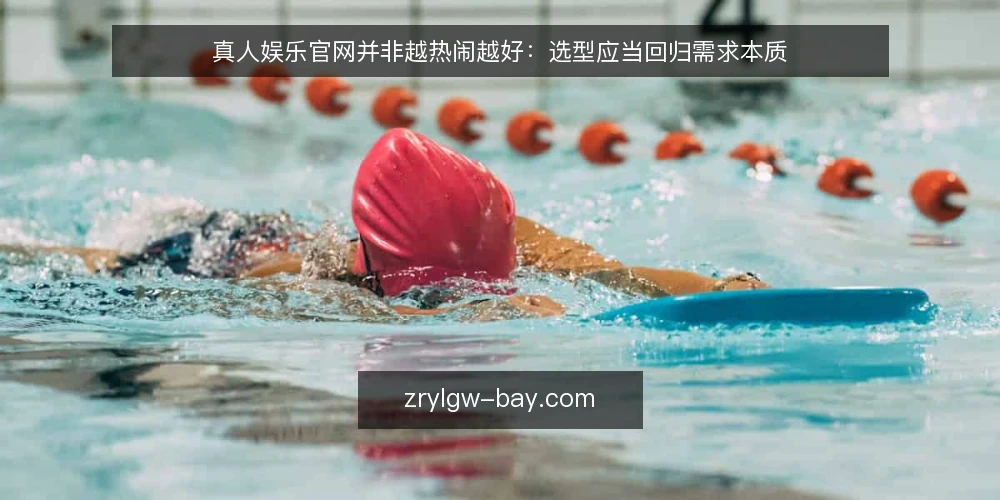 真人娱乐官网并非越热闹越好:选型应当回归需求本质 — 先定义需求:你的使用场景是什么 配图