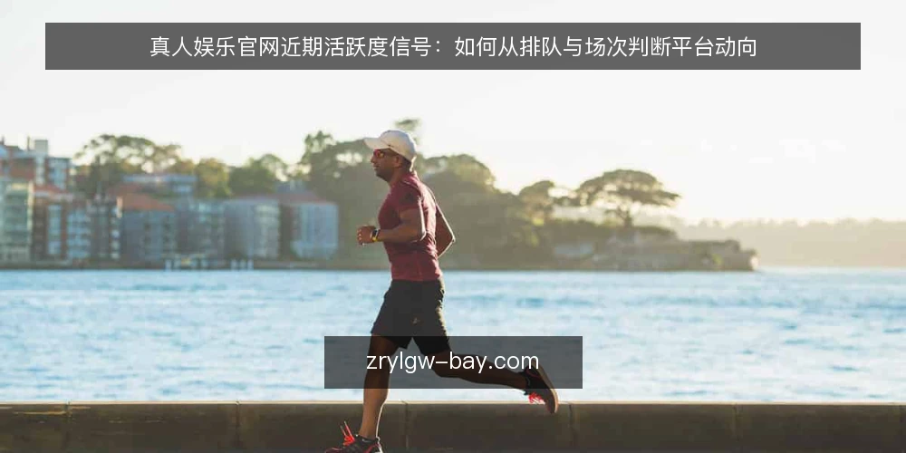 真人娱乐官网近期活跃度信号:如何从排队与场次判断平台动向 — 当前真人娱乐官网的活跃度变化 配图