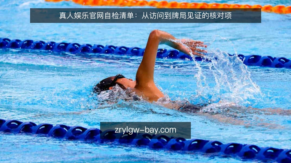 真人娱乐官网自检清单：从访问到牌局见证的核对项