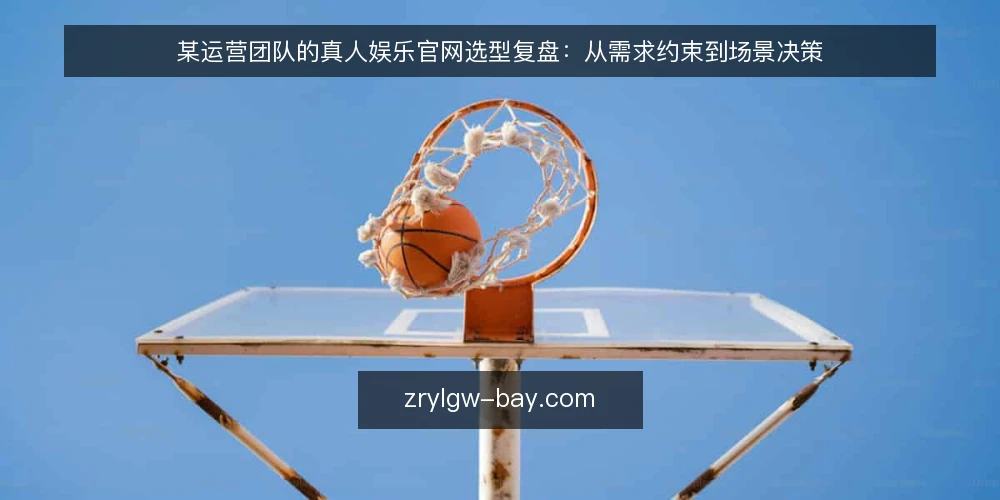 某运营团队的真人娱乐官网选型复盘:从需求约束到场景决策 — 现场信号:先看哪些指标 配图