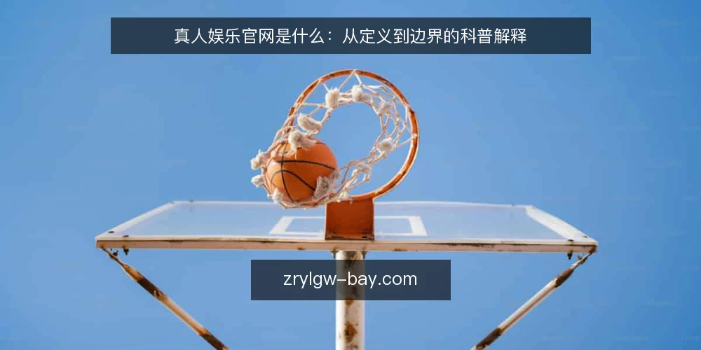 真人娱乐官网是什么:从定义到边界的科普解释 — 先厘清真人娱乐官网的基本语境 配图
