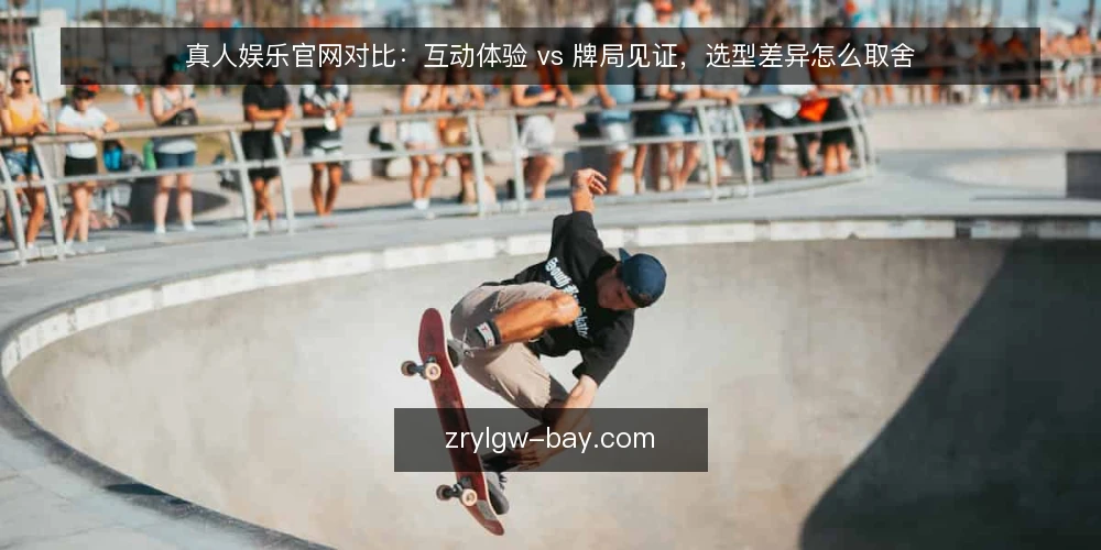 真人娱乐官网对比:互动体验 vs 牌局见证,选型差异怎么取舍 — 先定评估标准:你要解决什么问题 配图
